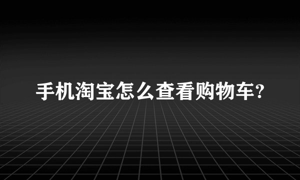 手机淘宝怎么查看购物车?