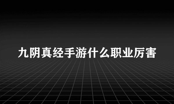 九阴真经手游什么职业厉害