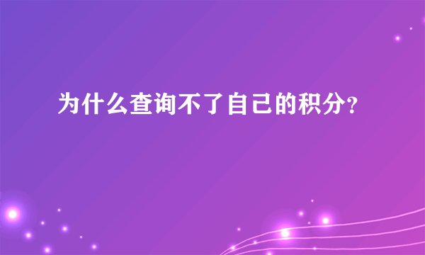 为什么查询不了自己的积分？