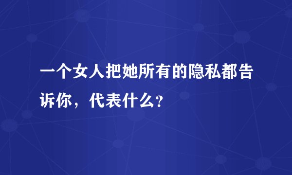 一个女人把她所有的隐私都告诉你，代表什么？