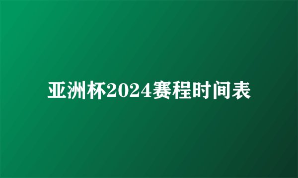 亚洲杯2024赛程时间表