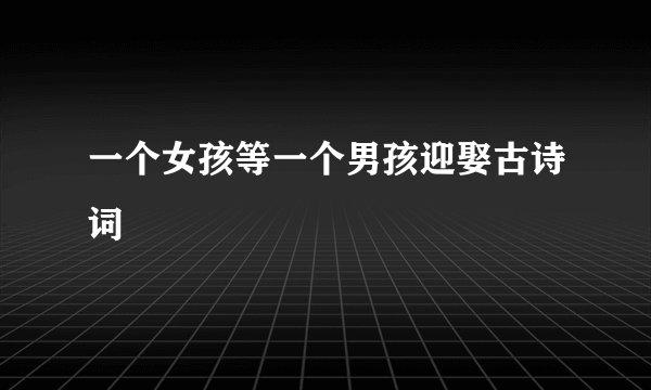 一个女孩等一个男孩迎娶古诗词