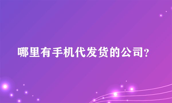 哪里有手机代发货的公司？