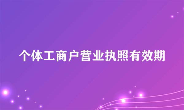 个体工商户营业执照有效期
