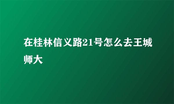在桂林信义路21号怎么去王城师大