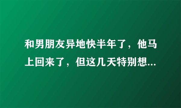 和男朋友异地快半年了，他马上回来了，但这几天特别想要，特别晚上的时候，怎么办？
