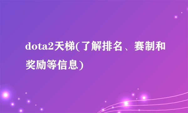 dota2天梯(了解排名、赛制和奖励等信息)