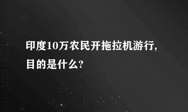 印度10万农民开拖拉机游行,目的是什么?