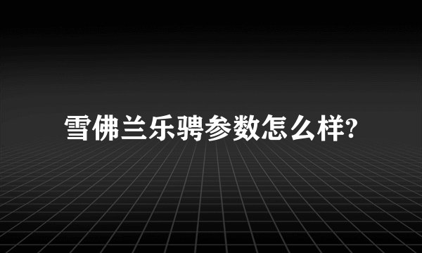 雪佛兰乐骋参数怎么样?
