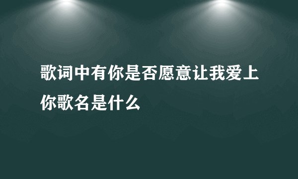 歌词中有你是否愿意让我爱上你歌名是什么