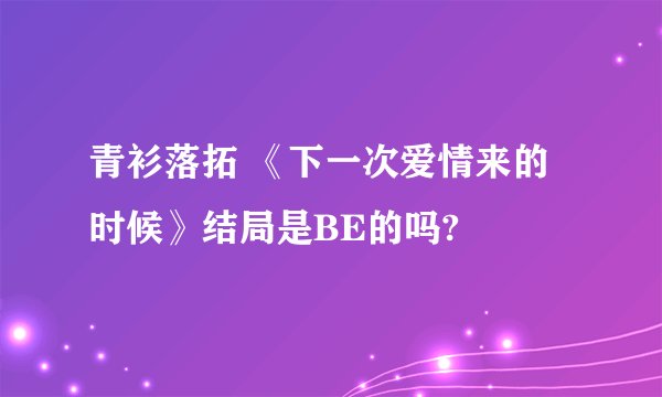 青衫落拓 《下一次爱情来的时候》结局是BE的吗?