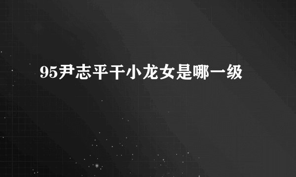 95尹志平干小龙女是哪一级