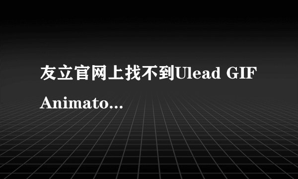 友立官网上找不到Ulead GIF Animator 5？