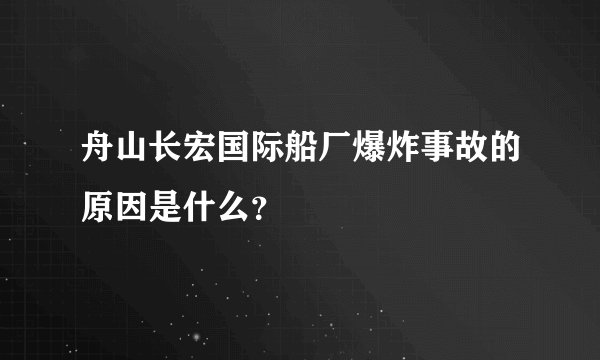 舟山长宏国际船厂爆炸事故的原因是什么？