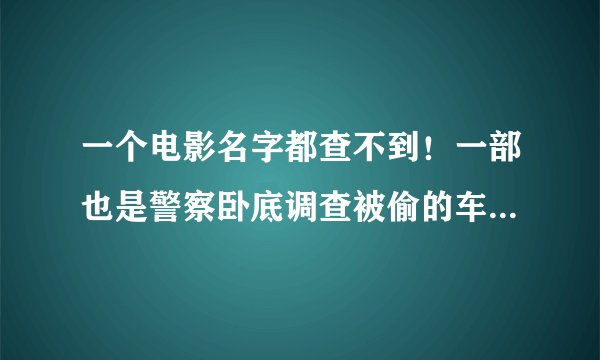 一个电影名字都查不到！一部也是警察卧底调查被偷的车，最后和飙车党一起破案。