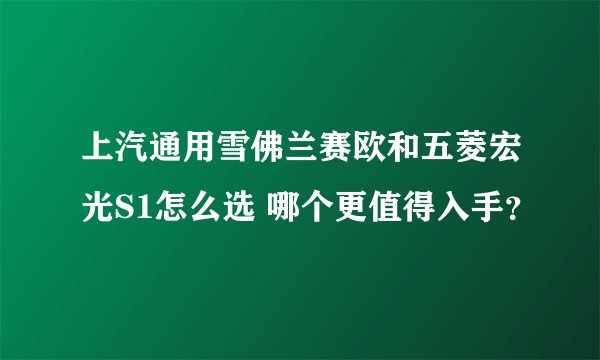 上汽通用雪佛兰赛欧和五菱宏光S1怎么选 哪个更值得入手？