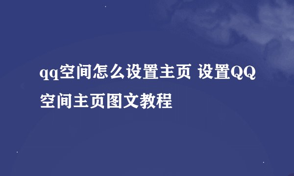 qq空间怎么设置主页 设置QQ空间主页图文教程