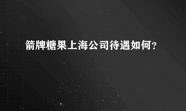 箭牌糖果上海公司待遇如何？