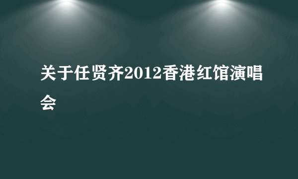 关于任贤齐2012香港红馆演唱会