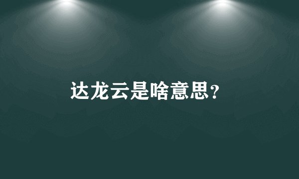 达龙云是啥意思？