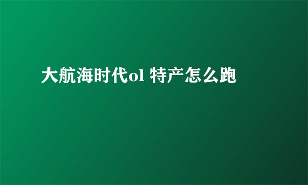 大航海时代ol 特产怎么跑