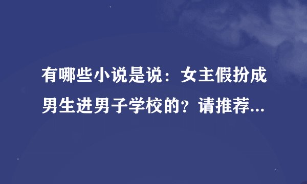 有哪些小说是说：女主假扮成男生进男子学校的？请推荐一下，谢谢