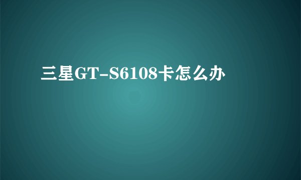 三星GT-S6108卡怎么办
