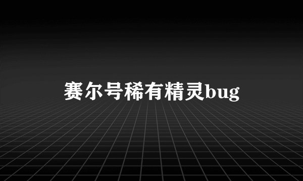 赛尔号稀有精灵bug