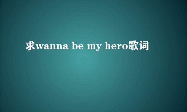 求wanna be my hero歌词