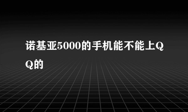 诺基亚5000的手机能不能上QQ的