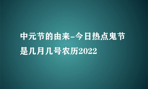中元节的由来-今日热点鬼节是几月几号农历2022