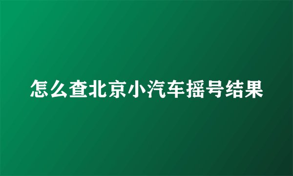 怎么查北京小汽车摇号结果