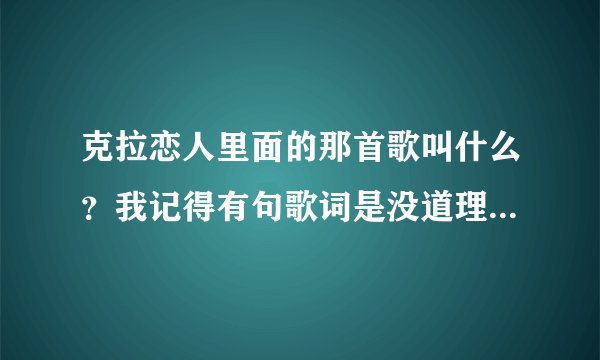 克拉恋人里面的那首歌叫什么？我记得有句歌词是没道理你还不爱我