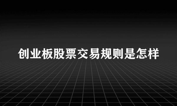 创业板股票交易规则是怎样