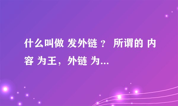 什么叫做 发外链 ？ 所谓的 内容 为王，外链 为皇 是什么意思？？？？