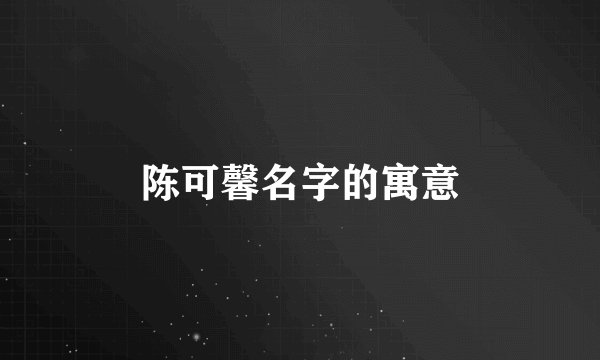 陈可馨名字的寓意