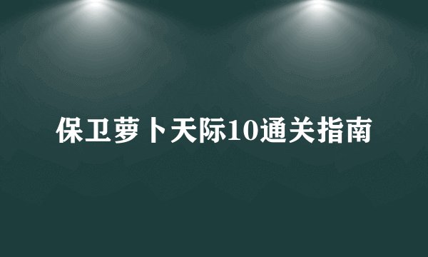 保卫萝卜天际10通关指南