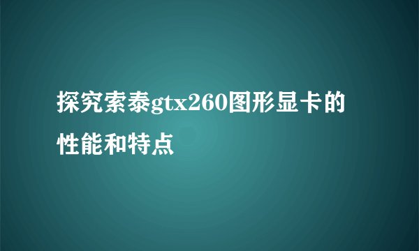 探究索泰gtx260图形显卡的性能和特点