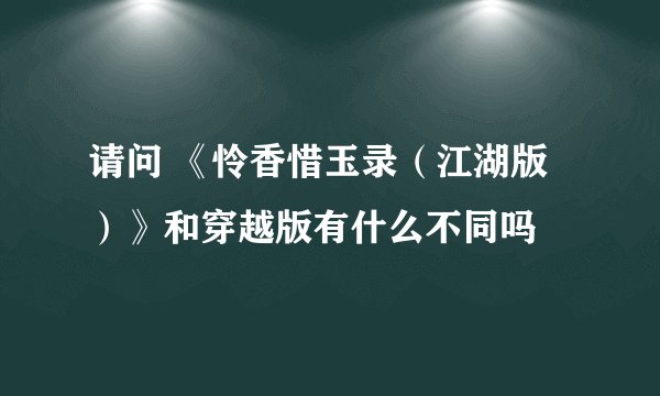 请问 《怜香惜玉录（江湖版）》和穿越版有什么不同吗