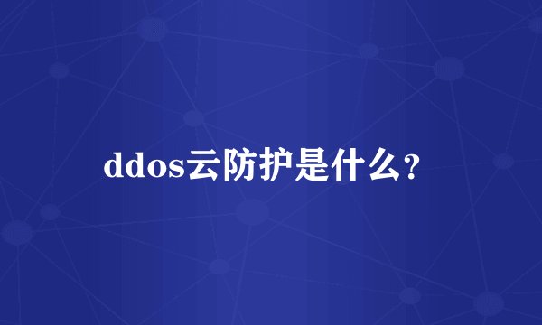 ddos云防护是什么？