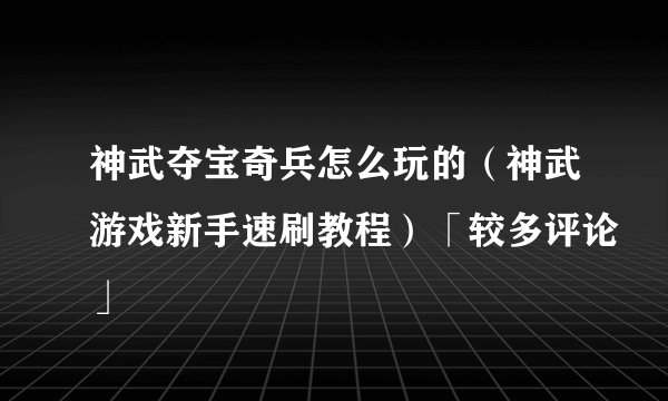 神武夺宝奇兵怎么玩的（神武游戏新手速刷教程）「较多评论」
