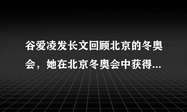 谷爱凌发长文回顾北京的冬奥会，她在北京冬奥会中获得了怎样的成绩？