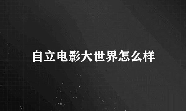 自立电影大世界怎么样