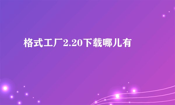 格式工厂2.20下载哪儿有