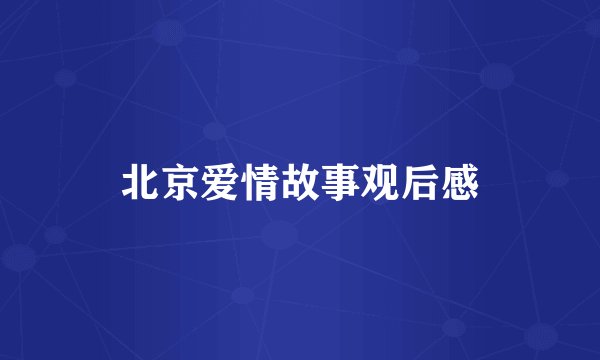 北京爱情故事观后感