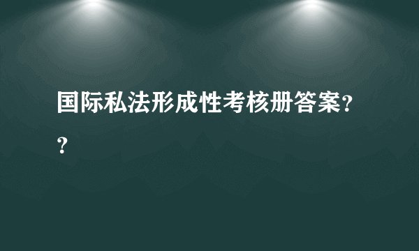国际私法形成性考核册答案？？