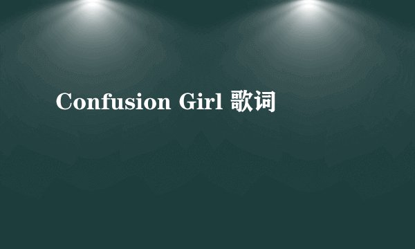Confusion Girl 歌词