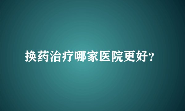 换药治疗哪家医院更好？