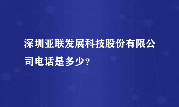 深圳亚联发展科技股份有限公司电话是多少？