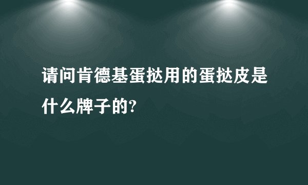 请问肯德基蛋挞用的蛋挞皮是什么牌子的?
